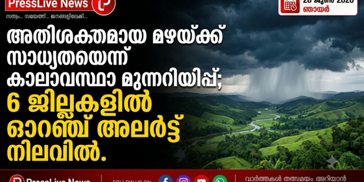 അതിശക്തമായ മഴയ്ക്ക് സാധ്യതയെന്ന് കാലാവസ്ഥാ മുന്നറിയിപ്പ്; 6 ജില്ലകളിൽ ഓറഞ്ച് അലർട്ട് നിലവിൽ.