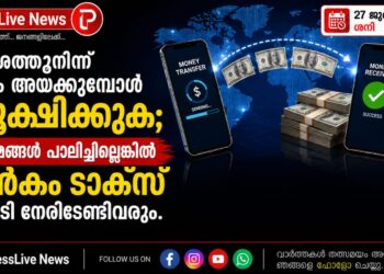 വിദേശത്തുനിന്ന് പണം അയക്കുമ്പോൾ സൂക്ഷിക്കുക; നിയമങ്ങൾ പാലിച്ചില്ലെങ്കിൽ ഇൻകം ടാക്സ് നടപടി നേരിടേണ്ടിവരും.