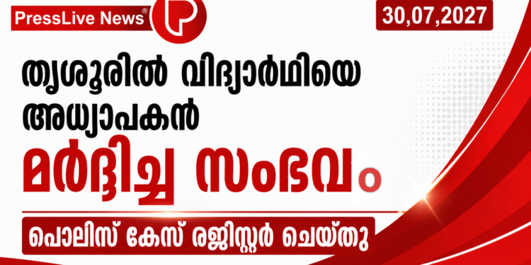 തൃശൂരില് വിദ്യാര്ഥിയെ അധ്യാപകൻ മര്ദ്ദിച്ച സംഭവം; പൊലിസ് കേസ് രജിസ്റ്റര് ചെയ്തു