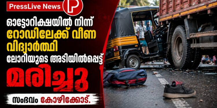 ഓട്ടോറിക്ഷയിൽ നിന്ന് റോഡിലേക്ക് വീണ വിദ്യാർത്ഥി ലോറിയുടെ അടിയിൽപ്പെട്ട് മരിച്ചു; സംഭവം കോഴിക്കോട്ട്.