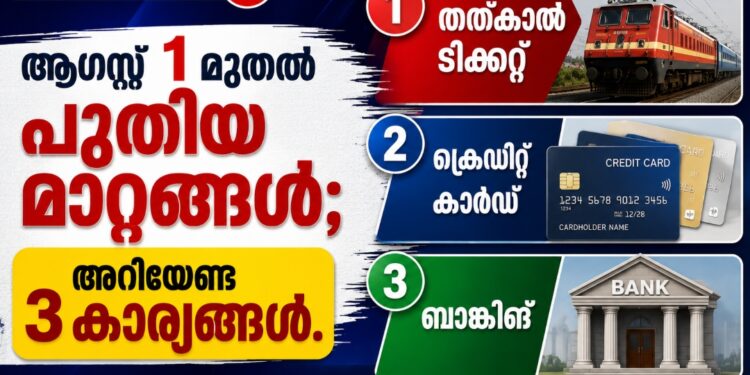 ആഗസ്റ്റ് 1 മുതൽ പുതിയ മാറ്റങ്ങൾ; തത്കാൽ ടിക്കറ്റ്, ക്രെഡിറ്റ് കാർഡ്, ബാങ്കിങ് ഉൾപ്പെടെ അറിയേണ്ട 3 കാര്യങ്ങൾ.