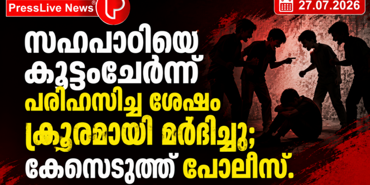 സഹപാഠിയെ കൂട്ടംചേർന്ന് പരിഹസിച്ച ശേഷം ക്രൂരമായി മർദിച്ചു; കേസെടുത്ത് പൊലീസ്.
