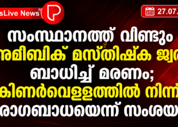 സംസ്ഥാനത്ത് വീണ്ടും അമീബിക് മസ്തിഷ്‌ക ജ്വരം ബാധിച്ച് മരണം; കിണർവെള്ളത്തിൽ നിന്ന് രോഗബാധയെന്ന് സംശയം.