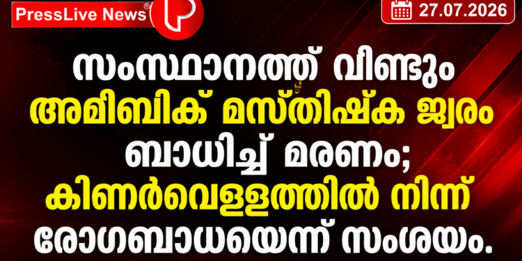 സംസ്ഥാനത്ത് വീണ്ടും അമീബിക് മസ്തിഷ്ക ജ്വരം ബാധിച്ച് മരണം; കിണർവെള്ളത്തിൽ നിന്ന് രോഗബാധയെന്ന് സംശയം.