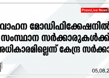 വാഹന മോഡിഫിക്കേഷനിൽ സംസ്ഥാന സർക്കാരുകൾക്ക് അധികാരമില്ലെന്ന് കേന്ദ്ര സർക്കാർ.