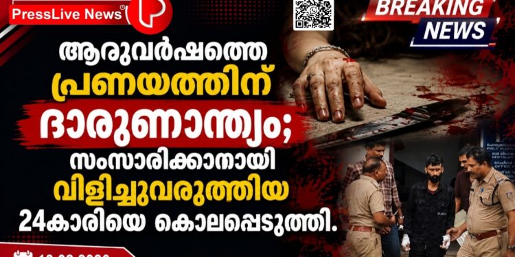 ആറുവർഷത്തെ പ്രണയത്തിന് ദാരുണാന്ത്യം; സംസാരിക്കാനായി വിളിച്ചുവരുത്തിയ 24കാരിയെ കൊലപ്പെടുത്തി.
