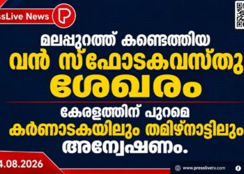 മലപ്പുറത്ത് കണ്ടെത്തിയ വൻ സ്ഫോടകവസ്തു ശേഖരം; കേരളത്തിന് പുറമെ കർണാടകയിലും തമിഴ്നാട്ടിലും അന്വേഷണം.