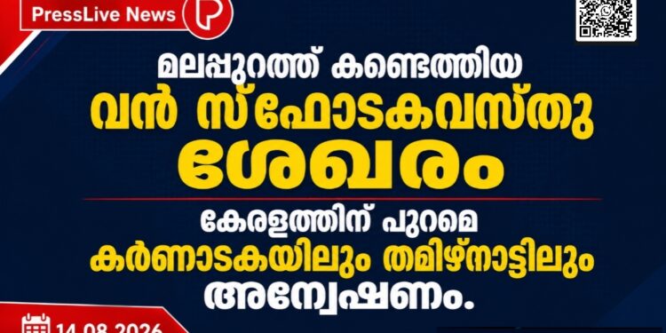 മലപ്പുറത്ത് കണ്ടെത്തിയ വൻ സ്ഫോടകവസ്തു ശേഖരം; കേരളത്തിന് പുറമെ കർണാടകയിലും തമിഴ്നാട്ടിലും അന്വേഷണം.