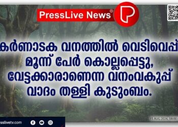 കർണാടക വനത്തിൽ വെടിവെപ്പ്; മൂന്ന് പേർ കൊല്ലപ്പെട്ടു, വേട്ടക്കാരാണെന്ന വനംവകുപ്പ് വാദം തള്ളി കുടുംബം.