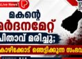 മകന്റെ മർദനമേറ്റ് പിതാവ് മരിച്ചു; കോഴിക്കോട് ഞെട്ടിക്കുന്ന സംഭവം.