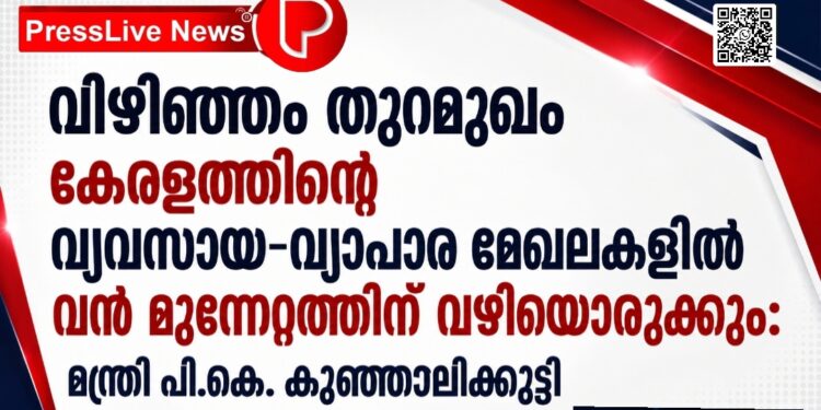 വിഴിഞ്ഞം തുറമുഖം കേരളത്തിന്റെ വ്യവസായ-വ്യാപാര മേഖലകളിൽ വൻ മുന്നേറ്റത്തിന് വഴിയൊരുക്കും: മന്ത്രി പി.കെ. കുഞ്ഞാലിക്കുട്ടി