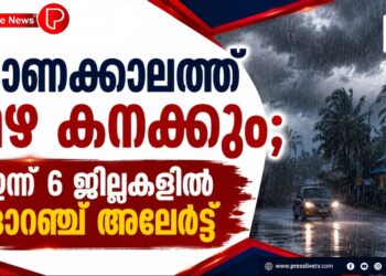 ഓണക്കാലത്ത് മഴ കനക്കും;ഇന്ന് 6 ജില്ലകളില്‍ ഓറഞ്ച് അലര്‍ട്ട്