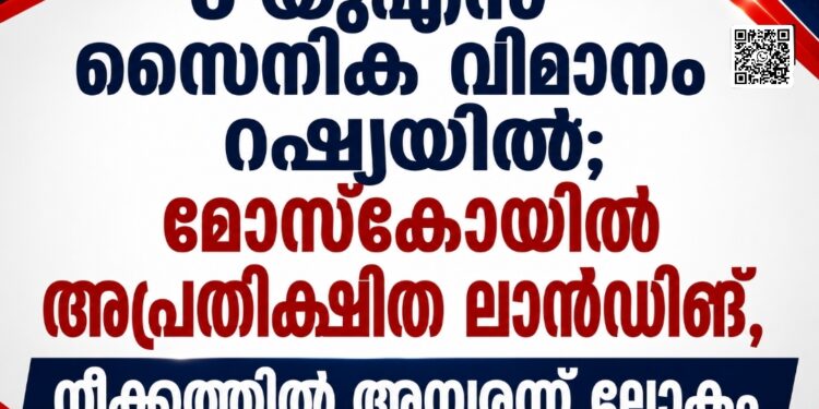 യുഎസ് സൈനിക വിമാനം റഷ്യയിൽ; മോസ്കോയിൽ അപ്രതീക്ഷിത ലാൻഡിങ്, നീക്കത്തിൽ അമ്പരന്ന് ലോകം.