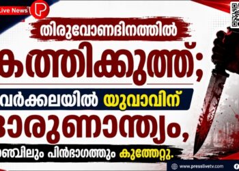 തിരുവോണദിനത്തിൽ കത്തിക്കുത്ത്; വർക്കലയിൽ യുവാവിന് ദാരുണാന്ത്യം, നെഞ്ചിലും പിൻഭാഗത്തും കുത്തേറ്റു.
