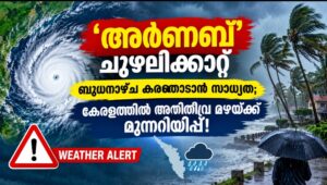 ‘അർണബ്’ ചുഴലിക്കാറ്റ് ബുധനാഴ്ച കരതൊടാൻ സാധ്യത; കേരളത്തിൽ അതിതീവ്ര മഴയ്ക്ക് മുന്നറിയിപ്പ്!