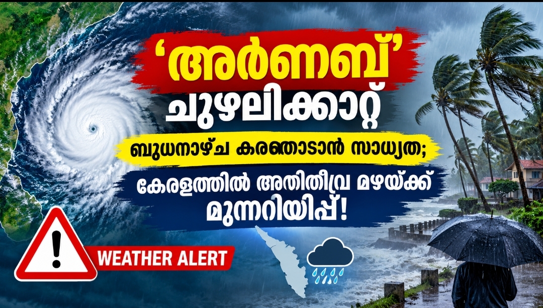 ‘അർണബ്’ ചുഴലിക്കാറ്റ് ബുധനാഴ്ച കരതൊടാൻ സാധ്യത; കേരളത്തിൽ അതിതീവ്ര മഴയ്ക്ക് മുന്നറിയിപ്പ്!