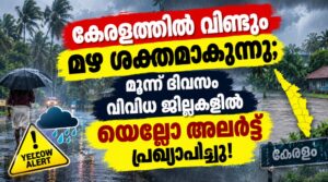 കേരളത്തിൽ വീണ്ടും മഴ ശക്തമാകുന്നു; മൂന്ന് ദിവസം വിവിധ ജില്ലകളിൽ യെല്ലോ അലർട്ട് പ്രഖ്യാപിച്ചു!